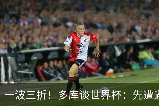 一波三折！多库谈世界杯：先遭遇呼吸道感染 然后又赶回伦敦陪产