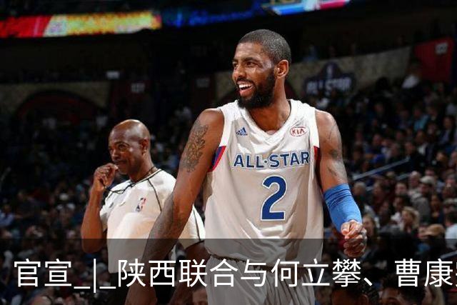 官宣 | 陕西联合与何立攀、曹康完成续约